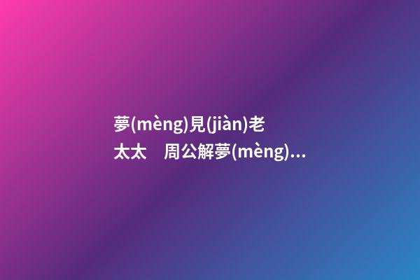 夢(mèng)見(jiàn)老太太　周公解夢(mèng)之夢(mèng)到老太太